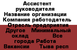 Ассистент руководителя › Название организации ­ Компания-работодатель › Отрасль предприятия ­ Другое › Минимальный оклад ­ 25 000 - Все города Работа » Вакансии   . Тыва респ.